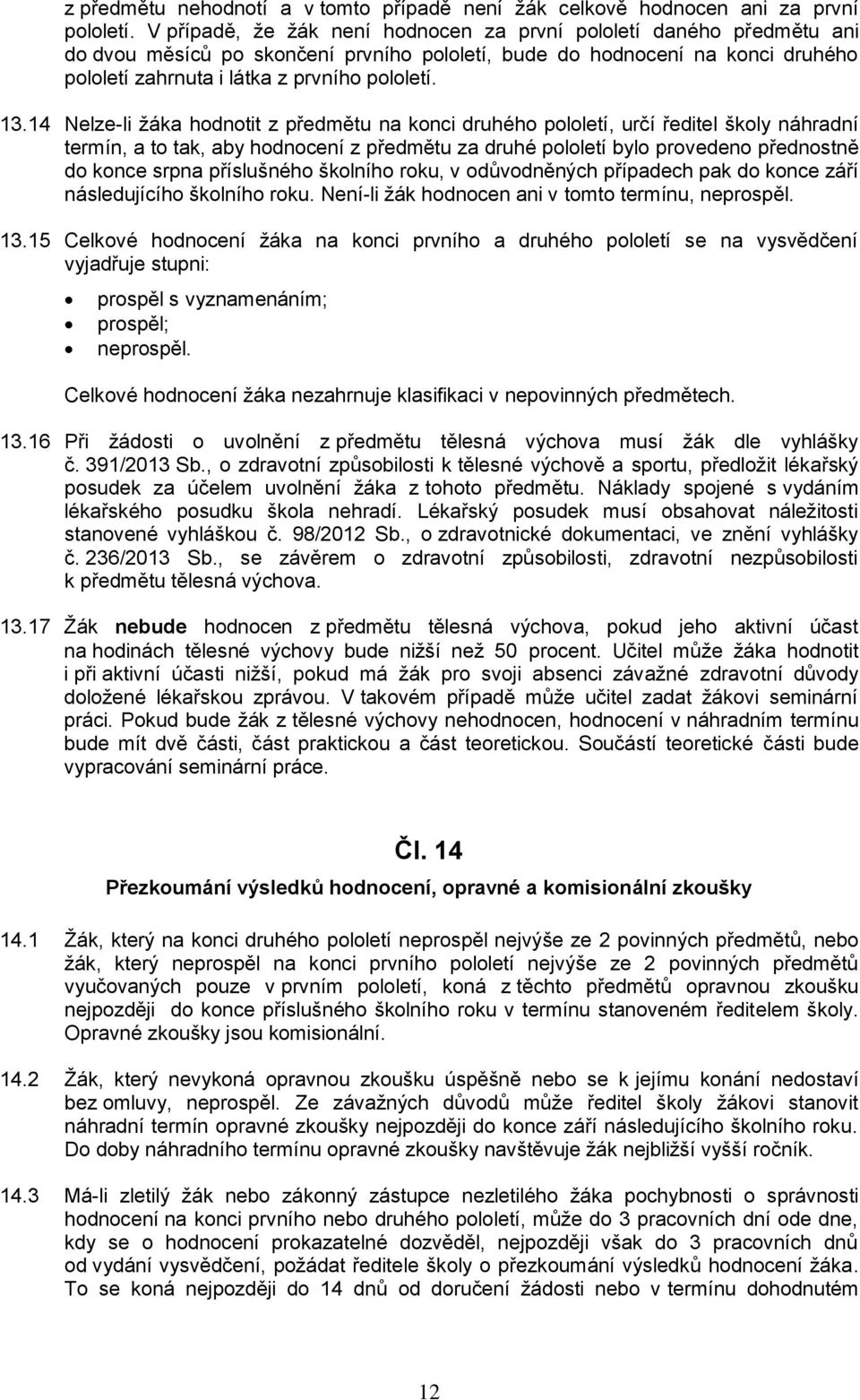 14 Nelze-li žáka hodnotit z předmětu na konci druhého pololetí, určí ředitel školy náhradní termín, a to tak, aby hodnocení z předmětu za druhé pololetí bylo provedeno přednostně do konce srpna