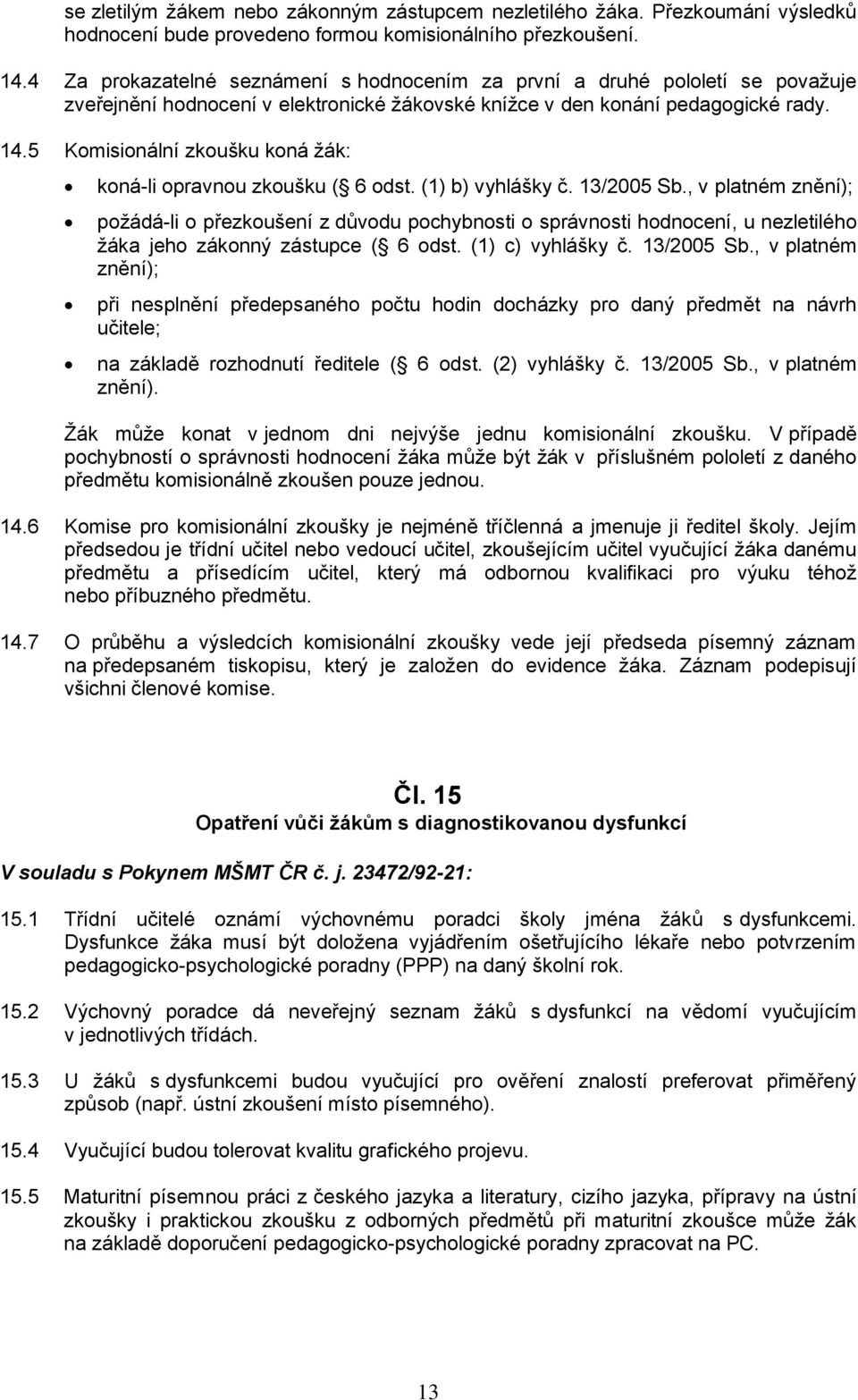 5 Komisionální zkoušku koná žák: koná-li opravnou zkoušku ( 6 odst. (1) b) vyhlášky č. 13/2005 Sb.