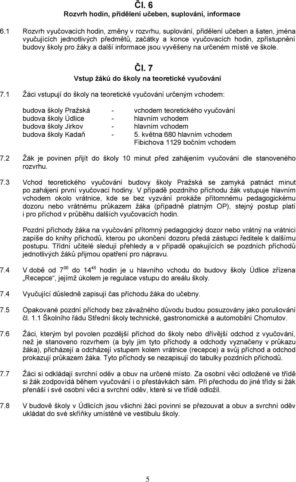 další informace jsou vyvěšeny na určeném místě ve škole. Čl. 7 Vstup žáků do školy na teoretické vyučování 7.