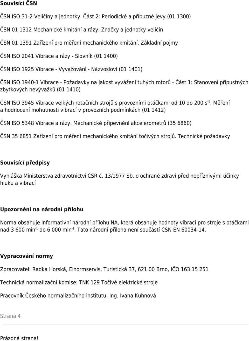 Základní pojmy ČSN ISO 2041 Vibrace a rázy - Slovník (01 1400) ČSN ISO 1925 Vibrace - Vyvažování - Názvosloví (01 1401) ČSN ISO 1940-1 Vibrace - Požadavky na jakost vyvážení tuhých rotorů - Část 1: