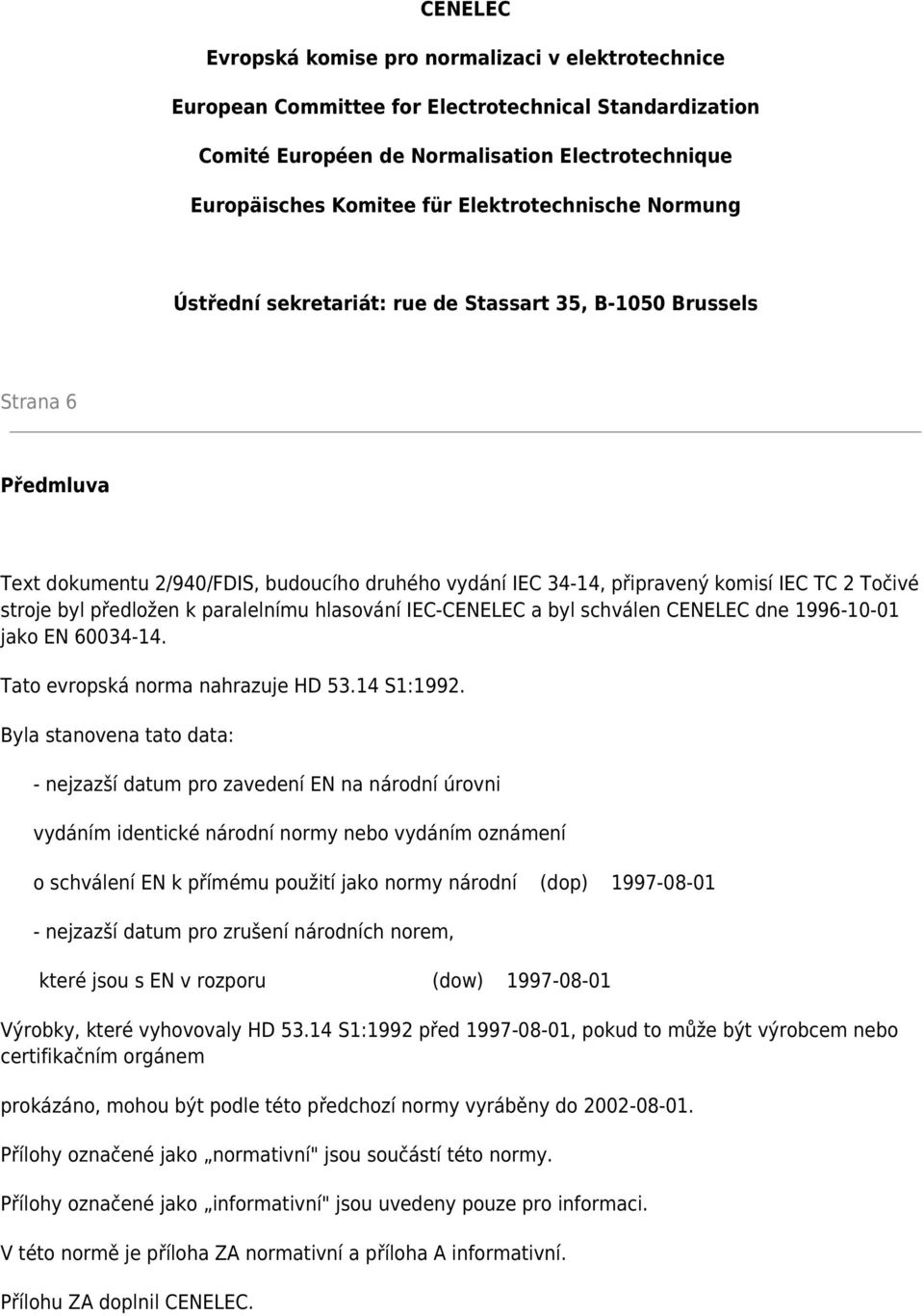 stroje byl předložen k paralelnímu hlasování IEC-CENELEC a byl schválen CENELEC dne 1996-10-01 jako EN 60034-14. Tato evropská norma nahrazuje HD 53.14 S1:1992.