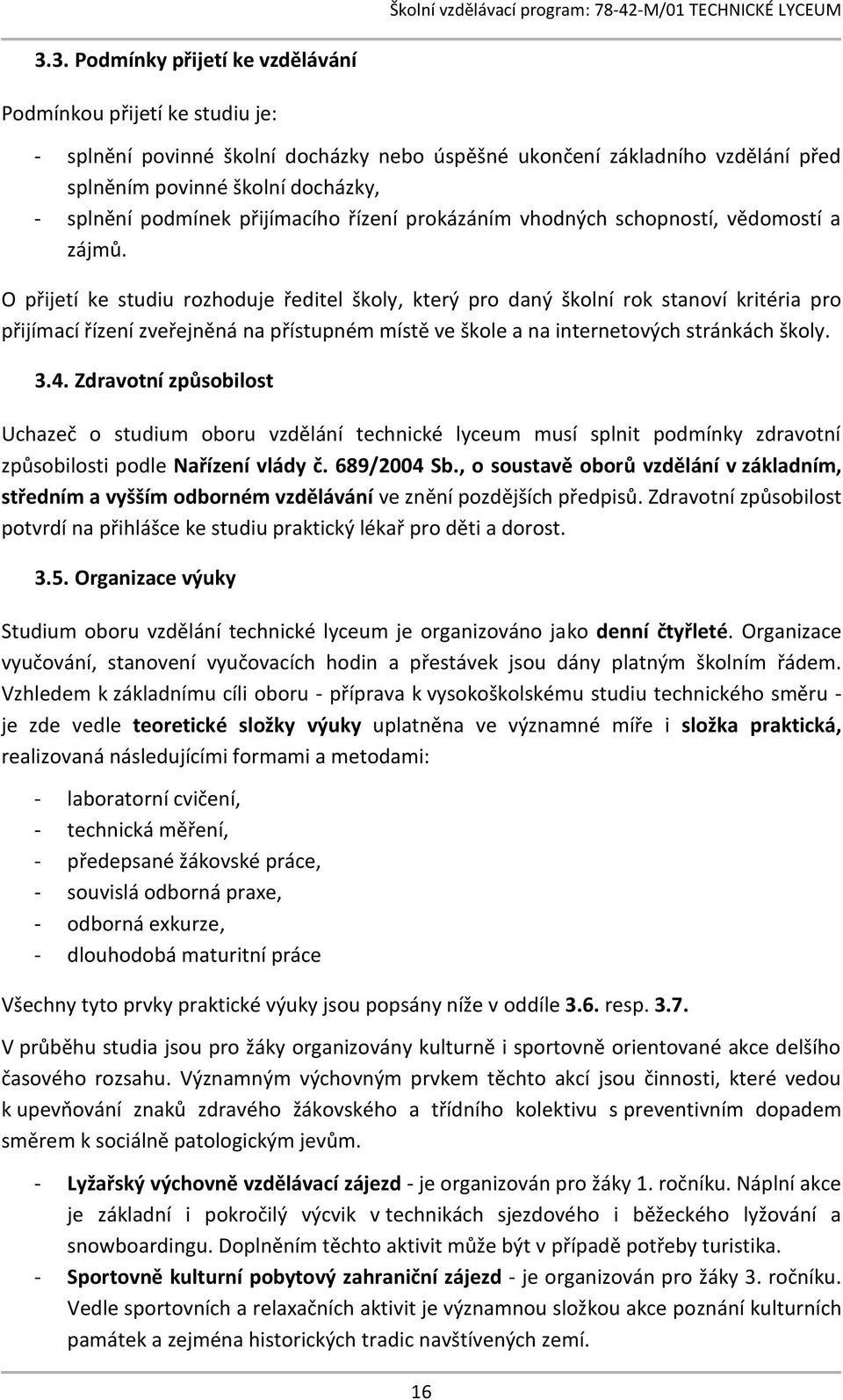 O přijetí ke studiu rozhoduje ředitel školy, který pro daný školní rok stanoví kritéria pro přijímací řízení zveřejněná na přístupném místě ve škole a na internetových stránkách školy. 3.4.