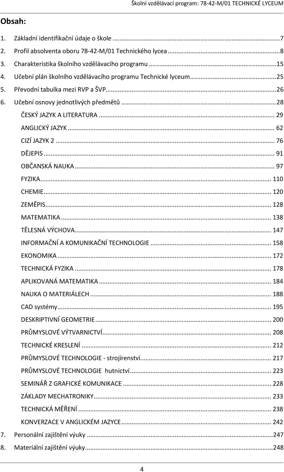 .. 62 CIZÍ JAZYK 2... 76 DĚJEPIS... 91 OBČANSKÁ NAUKA... 97 FYZIKA... 110 CHEMIE... 120 ZEMĚPIS... 128 MATEMATIKA... 138 TĚLESNÁ VÝCHOVA... 147 INFORMAČNÍ A KOMUNIKAČNÍ TECHNOLOGIE... 158 EKONOMIKA.