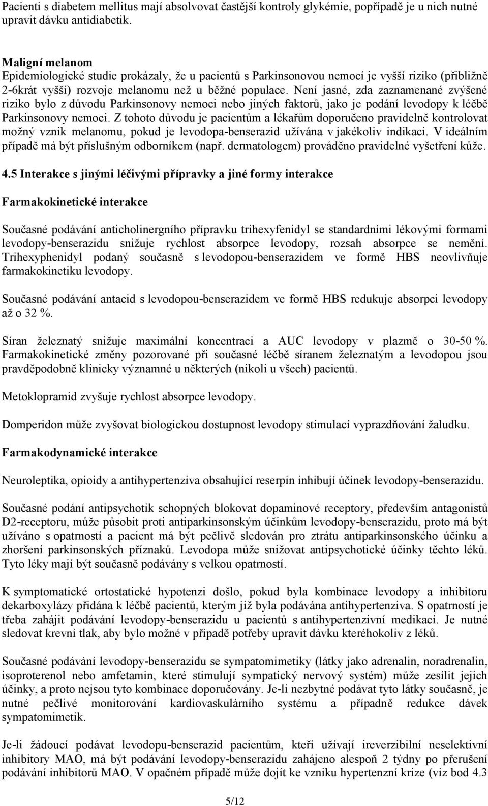 Není jasné, zda zaznamenané zvýšené riziko bylo z důvodu Parkinsonovy nemoci nebo jiných faktorů, jako je podání levodopy k léčbě Parkinsonovy nemoci.