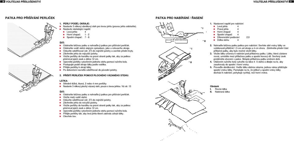 Nastavte následující napětí: Levá jehla: 4 Horní chapač: 1-2 Spodní chapač: 7-8 ŠITÍ: Odstraňte běžnou patku a nahraďte ji patkou pro přišívání perliček.