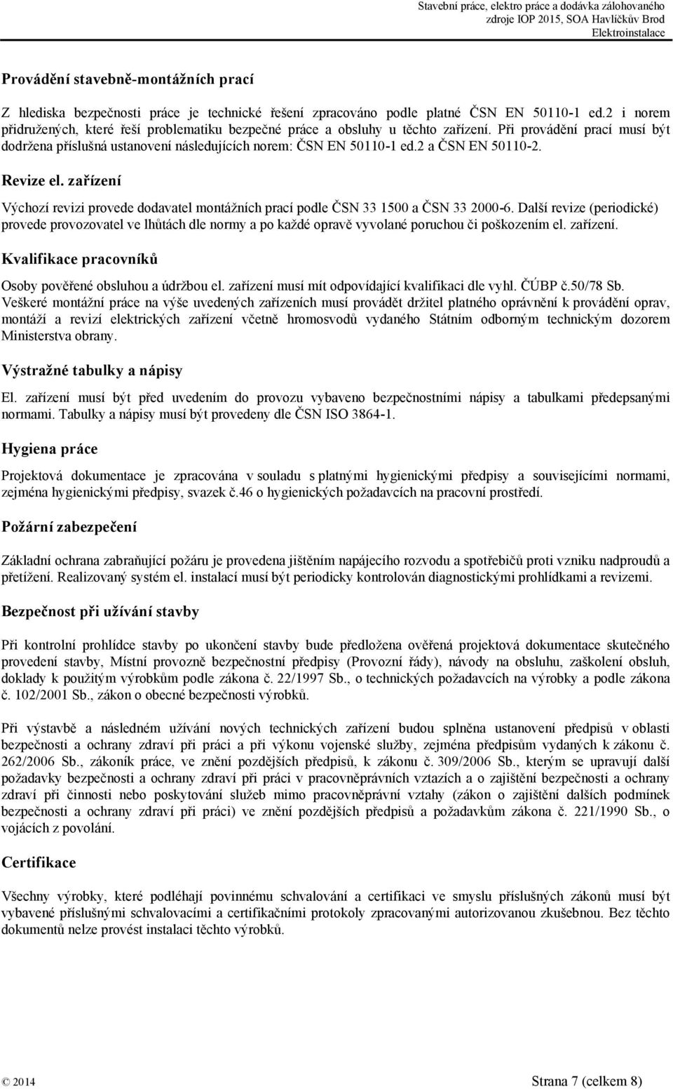 2 a ČSN EN 50110-2. Revize el. zařízení Výchozí revizi provede dodavatel montážních prací podle ČSN 33 1500 a ČSN 33 2000-6.