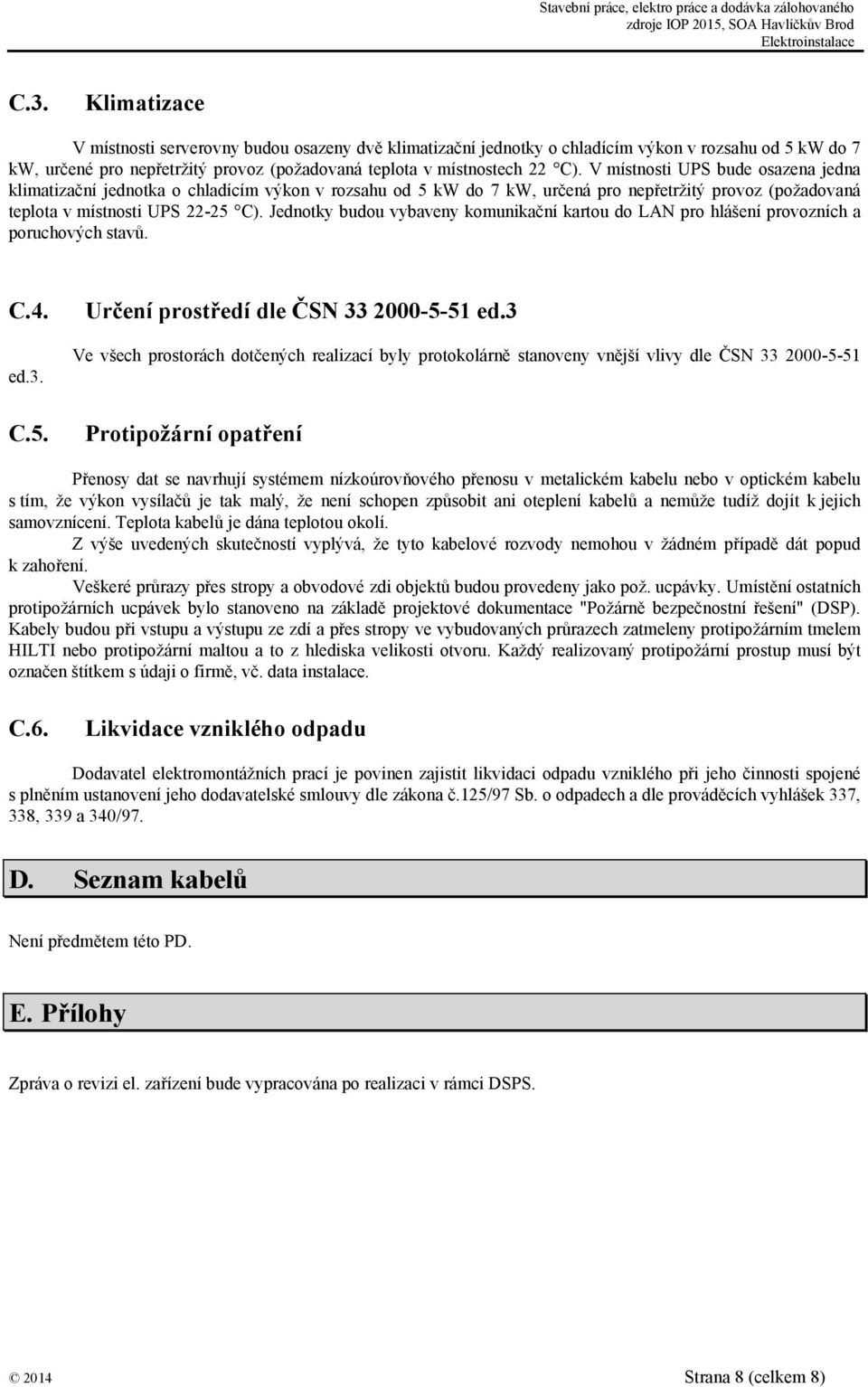 Jednotky budou vybaveny komunikační kartou do LAN pro hlášení provozních a poruchových stavů. C.4. ed.3. C.5. Určení prostředí dle ČSN 33 2000-5-51 ed.