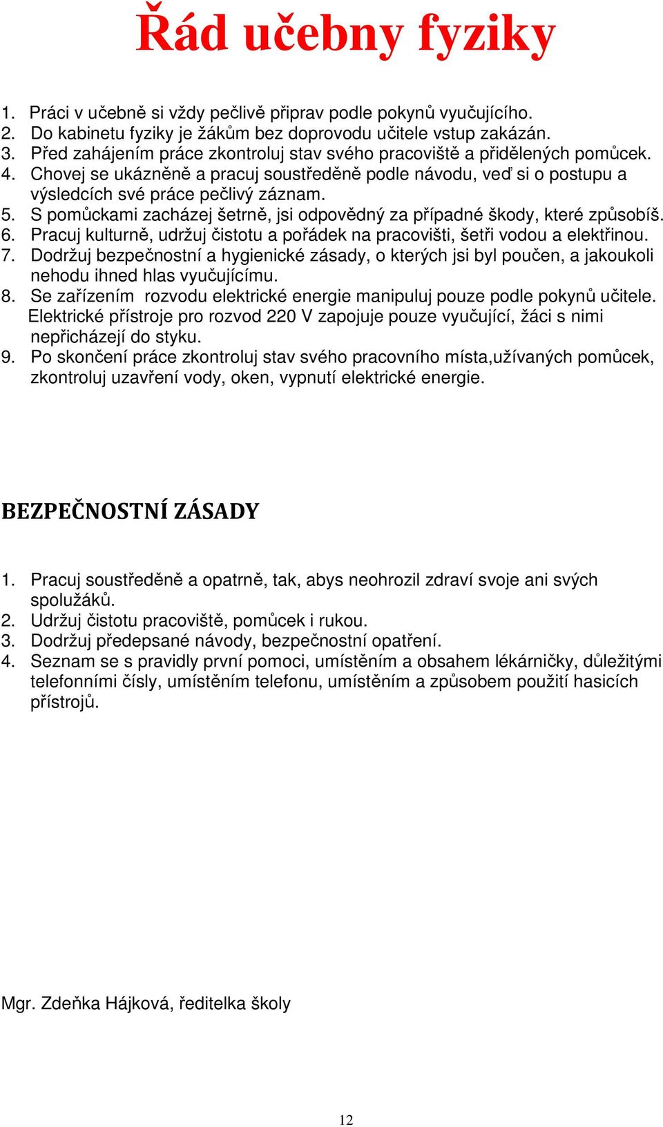 S pomůckami zacházej šetrně, jsi odpovědný za případné škody, které způsobíš. 6. Pracuj kulturně, udržuj čistotu a pořádek na pracovišti, šetři vodou a elektřinou. 7.