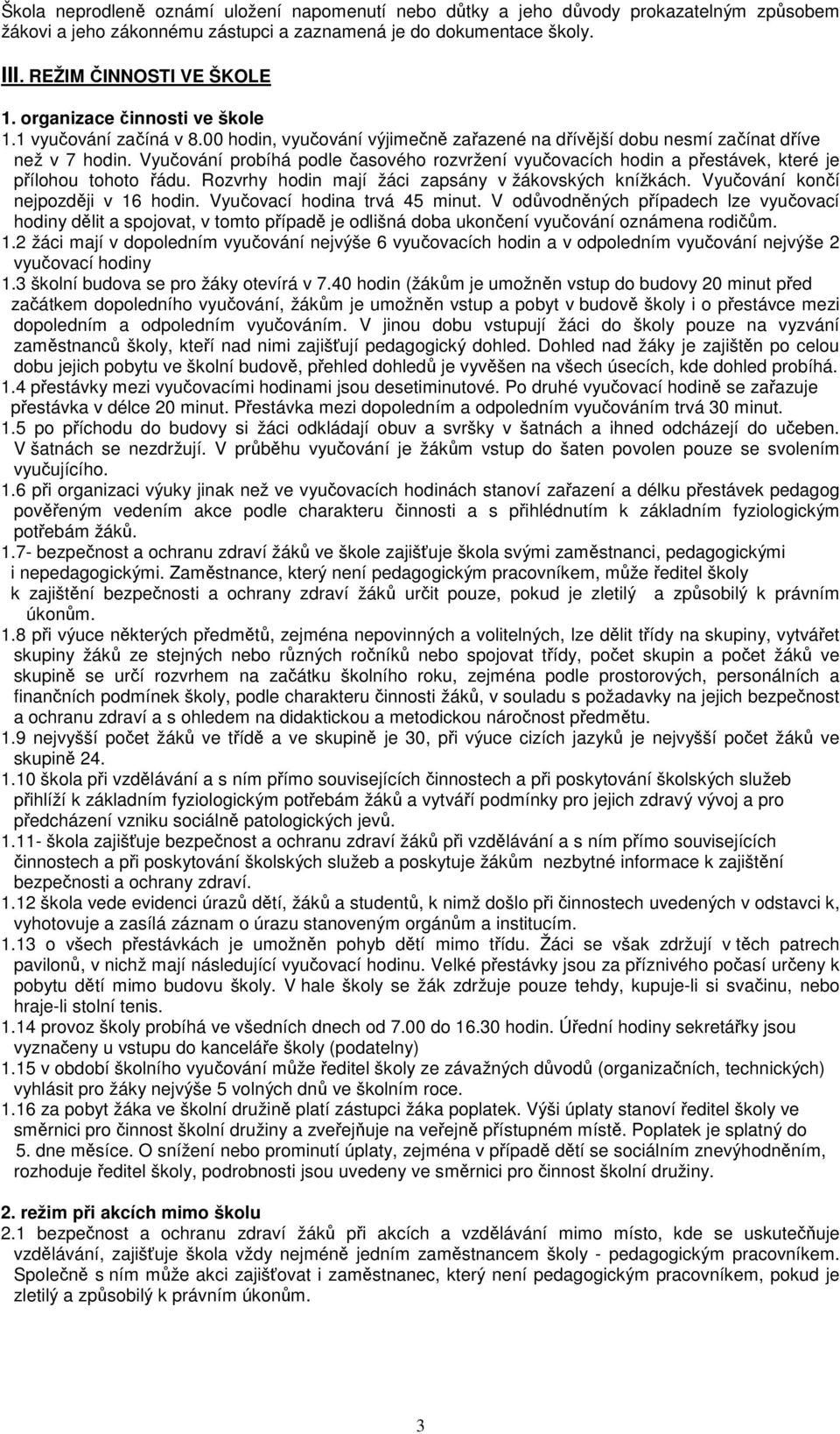 Vyučování probíhá podle časového rozvržení vyučovacích hodin a přestávek, které je přílohou tohoto řádu. Rozvrhy hodin mají žáci zapsány v žákovských knížkách. Vyučování končí nejpozději v 16 hodin.