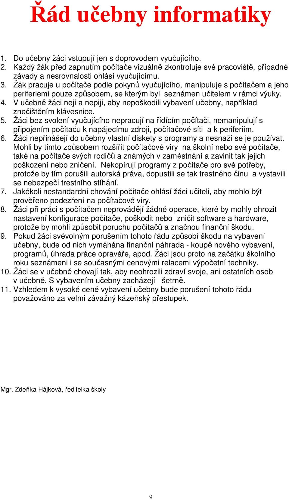 Žák pracuje u počítače podle pokynů vyučujícího, manipuluje s počítačem a jeho periferiemi pouze způsobem, se kterým byl seznámen učitelem v rámci výuky. 4.