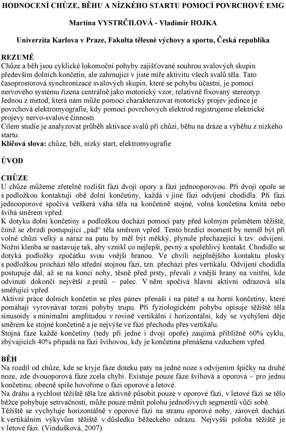 Tato časoprostorová synchronizace svalových skupin, které se pohybu účastní, je pomocí nervového systému řízena centrálně jako motorický vzor, relativně fixovaný stereotyp.