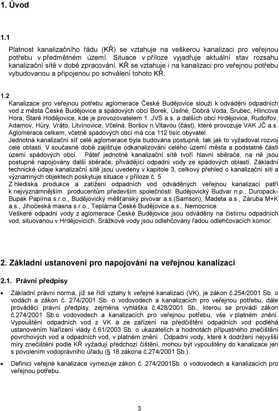 2 Kanalizace pro veřejnou potřebu aglomerace České Budějovice slouží k odvádění odpadních vod z města České Budějovice a spádových obcí Borek, Úsilné, Dobrá Voda, Srubec, Hlincova Hora, Staré