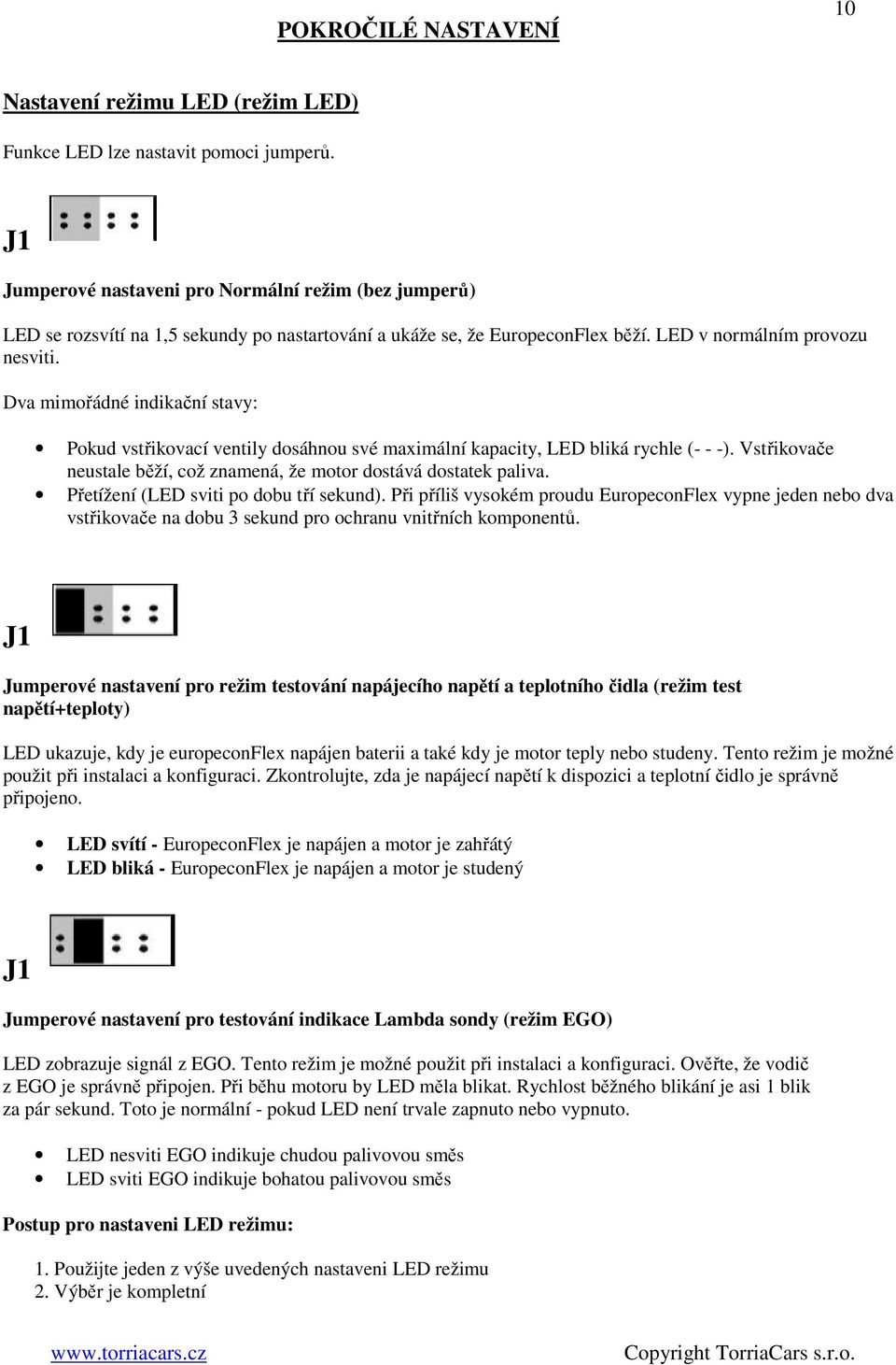 Dva mimořádné indikační stavy: Pokud vstřikovací ventily dosáhnou své maximální kapacity, LED bliká rychle (- - -). Vstřikovače neustale běží, což znamená, že motor dostává dostatek paliva.