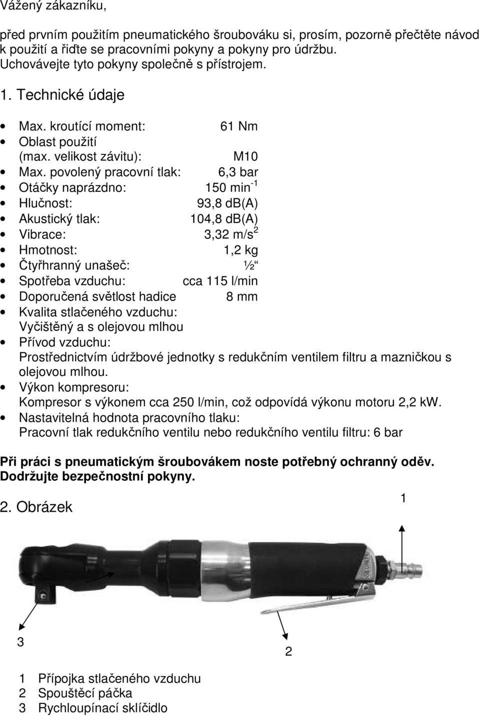 povolený pracovní tlak: 6,3 bar Otáčky naprázdno: 150 min -1 Hlučnost: 93,8 db(a) Akustický tlak: 104,8 db(a) Vibrace: 3,32 m/s 2 Hmotnost: 1,2 kg Čtyřhranný unašeč: ½ Spotřeba vzduchu: cca 115 l/min