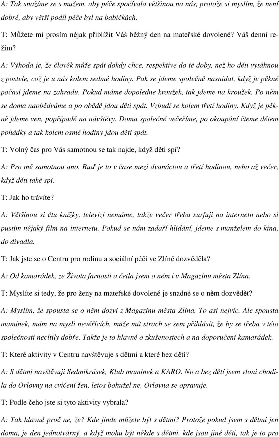 A: Výhoda je, že člověk může spát dokdy chce, respektive do té doby, než ho děti vytáhnou z postele, což je u nás kolem sedmé hodiny.