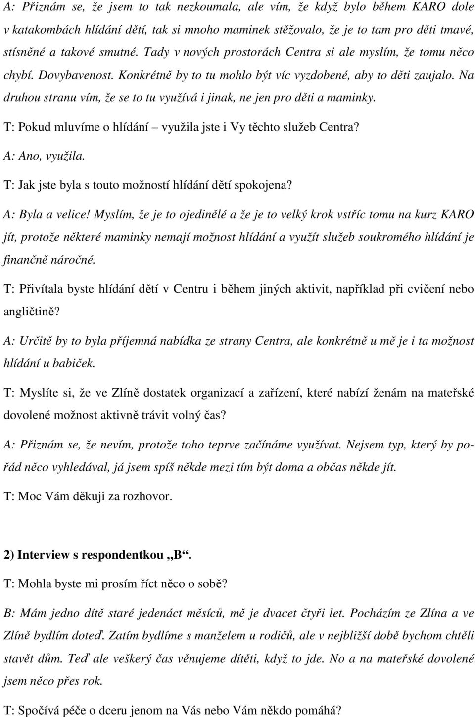 Na druhou stranu vím, že se to tu využívá i jinak, ne jen pro děti a maminky. T: Pokud mluvíme o hlídání využila jste i Vy těchto služeb Centra? A: Ano, využila.