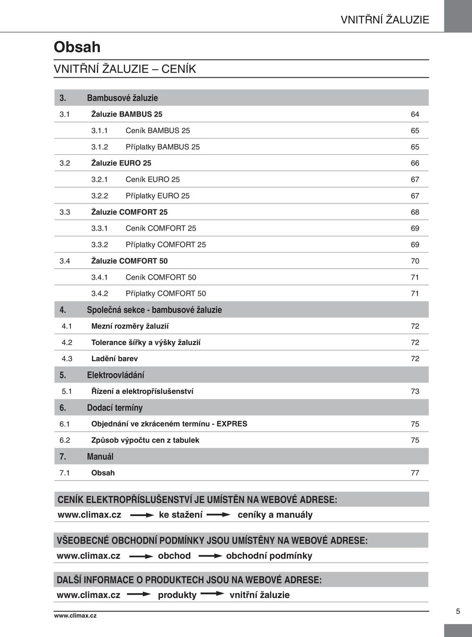 Společná sekce - bambusové žaluzie 4.1 Mezní rozměry žaluzií 72 4.2 Tolerance šířky a výšky žaluzií 72 4.3 Ladění barev 72 5. Elektroovládání 5.1 Řízení a elektropříslušenství 73 6. Dodací termíny 6.