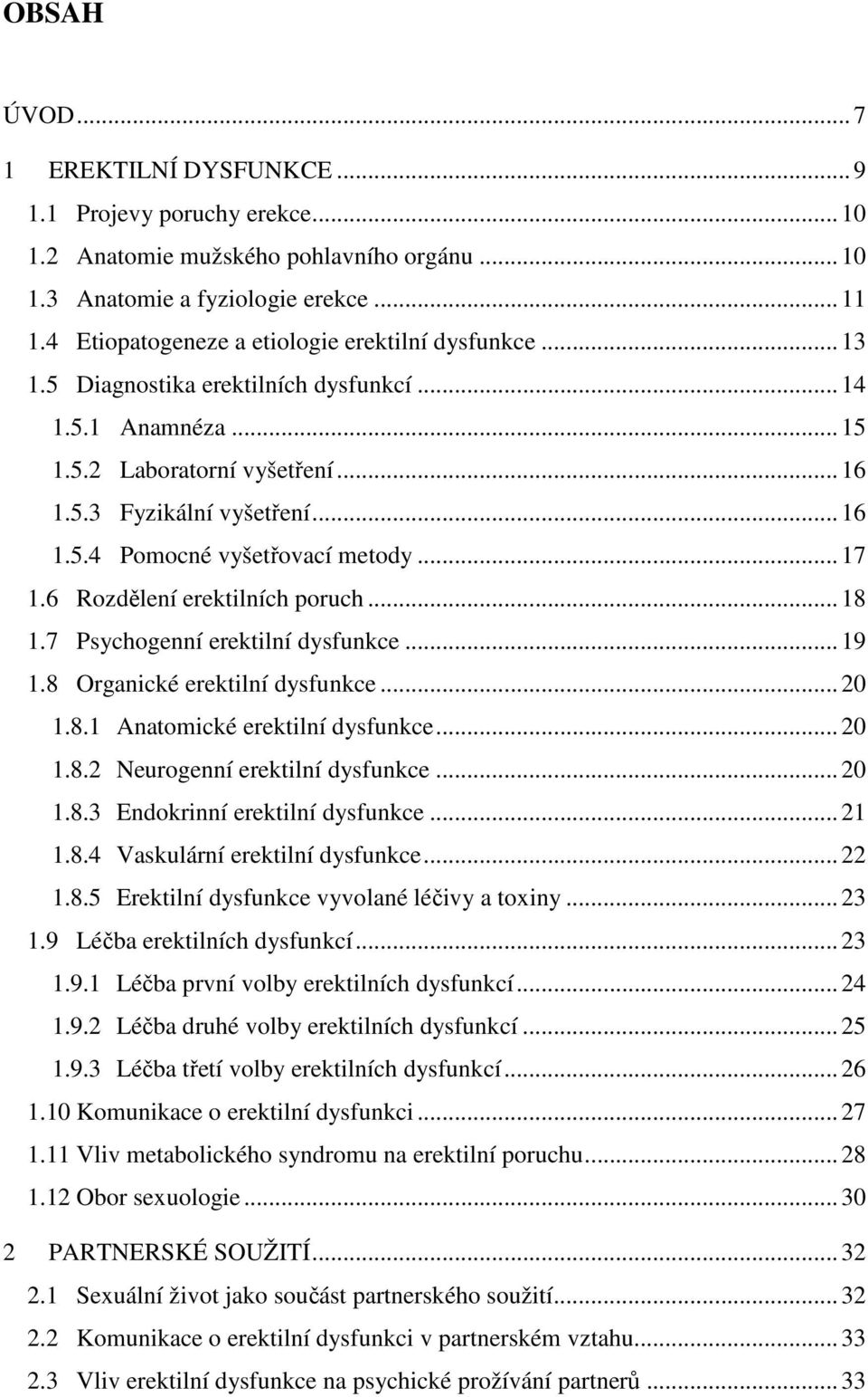 .. 17 1.6 Rozdělení erektilních poruch... 18 1.7 Psychogenní erektilní dysfunkce... 19 1.8 Organické erektilní dysfunkce... 20 1.8.1 Anatomické erektilní dysfunkce... 20 1.8.2 Neurogenní erektilní dysfunkce.