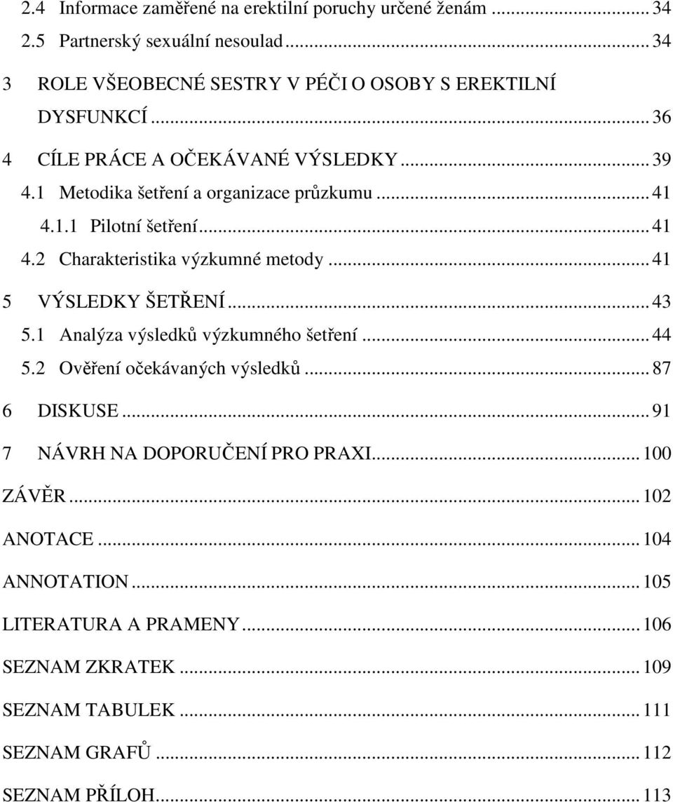 .. 41 5 VÝSLEDKY ŠETŘENÍ... 43 5.1 Analýza výsledků výzkumného šetření... 44 5.2 Ověření očekávaných výsledků... 87 6 DISKUSE... 91 7 NÁVRH NA DOPORUČENÍ PRO PRAXI.