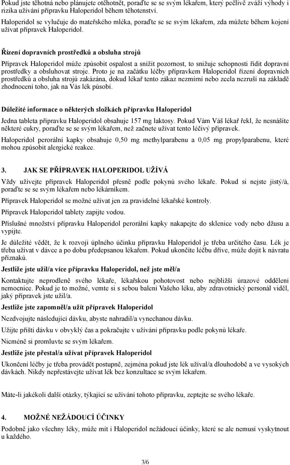 Řízení dopravních prostředků a obsluha strojů Přípravek Haloperidol může způsobit ospalost a snížit pozornost, to snižuje schopnosti řídit dopravní prostředky a obsluhovat stroje.