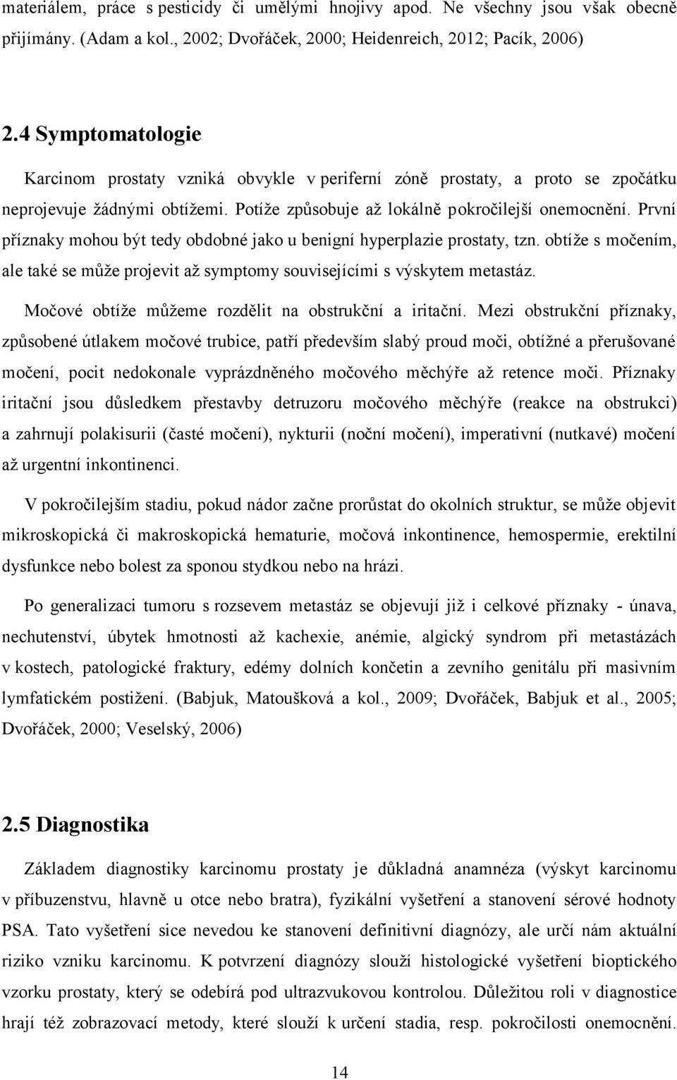 První příznaky mohou být tedy obdobné jako u benigní hyperplazie prostaty, tzn. obtíže s močením, ale také se může projevit až symptomy souvisejícími s výskytem metastáz.