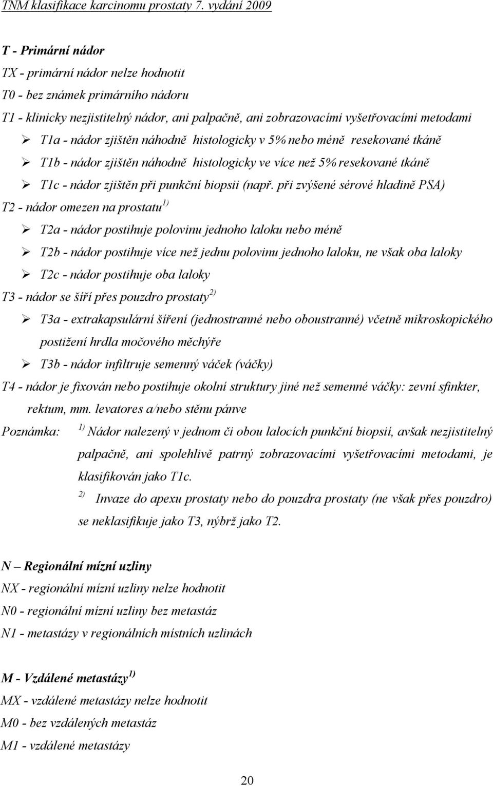 nádor zjištěn náhodně histologicky v 5% nebo méně resekované tkáně T1b - nádor zjištěn náhodně histologicky ve více než 5% resekované tkáně T1c - nádor zjištěn při punkční biopsii (např.