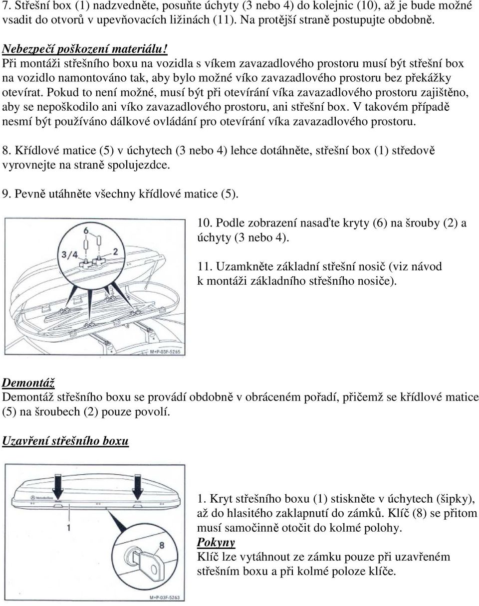 Při montáži střešního boxu na vozidla s víkem zavazadlového prostoru musí být střešní box na vozidlo namontováno tak, aby bylo možné víko zavazadlového prostoru bez překážky otevírat.