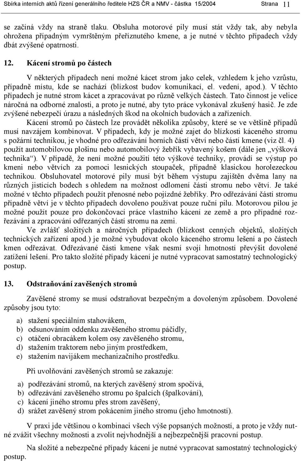 Kácení stromů po částech V některých případech není možné kácet strom jako celek, vzhledem k jeho vzrůstu, případně místu, kde se nachází (blízkost budov komunikací, el. vedení, apod.).