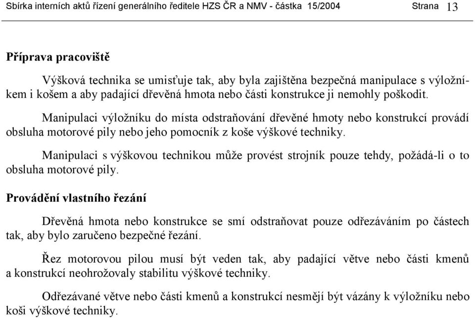 Manipulaci výložníku do místa odstraňování dřevěné hmoty nebo konstrukcí provádí obsluha motorové pily nebo jeho pomocník z koše výškové techniky.