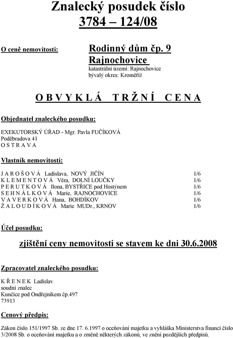 Pavla FUČÍKOVÁ Poděbradova 41 O S T R A V A Vlastník nemovitosti: J A R O Š O V Á Ladislava, NOVÝ JIČÍN 1/6 K L E M E N T O V Á Věra, DOLNÍ LOUČKY 1/6 P E R U T K O V Á Ilona, BYSTŘICE pod Hostýnem