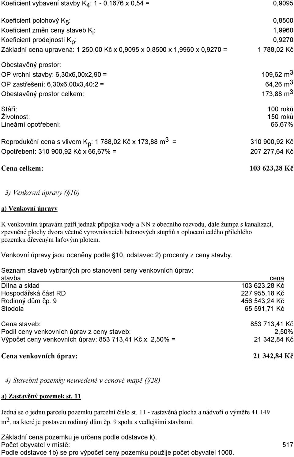 roků Lineární opotřebení: 66,67% Reprodukční cena s vlivem K p : 1 788,02 Kč x 173,88 m 3 = Opotřebení: 310 900,92 Kč x 66,67% = 310 900,92 Kč 207 277,64 Kč 103 623,28 Kč 3) Venkovní úpravy ( 10) a)