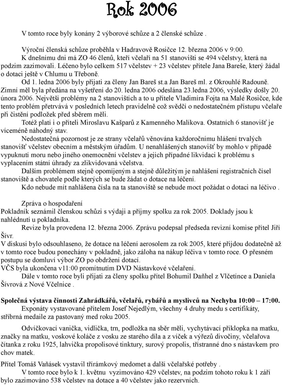 Léčeno bylo celkem 517 včelstev + 23 včelstev přítele Jana Bareše, který žádal o dotaci ještě v Chlumu u Třeboně. Od 1. ledna 2006 byly přijati za členy Jan Bareš st.a Jan Bareš ml.