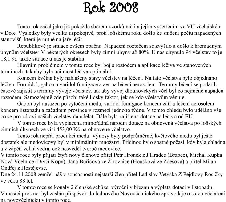 Napadení roztočem se zvýšilo a došlo k hromadným úhynům včelstev. V některých okresech byly zimní úhyny až 80%. U nás uhynulo 94 včelstev to je 18,1 %, takže situace u nás je stabilní.