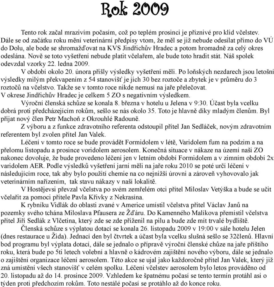 Nově se toto vyšetření nebude platit včelařem, ale bude toto hradit stát. Náš spolek odevzdal vzorky 22. ledna 2009. V období okolo 20. února přišly výsledky vyšetření měli.