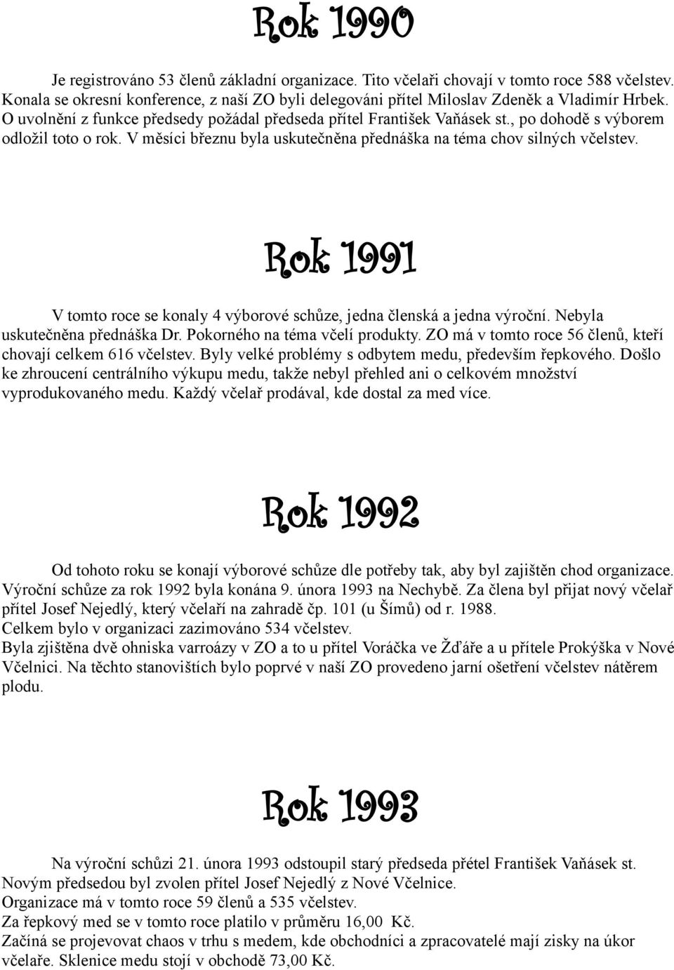 Rok 1991 V tomto roce se konaly 4 výborové schůze, jedna členská a jedna výroční. Nebyla uskutečněna přednáška Dr. Pokorného na téma včelí produkty.