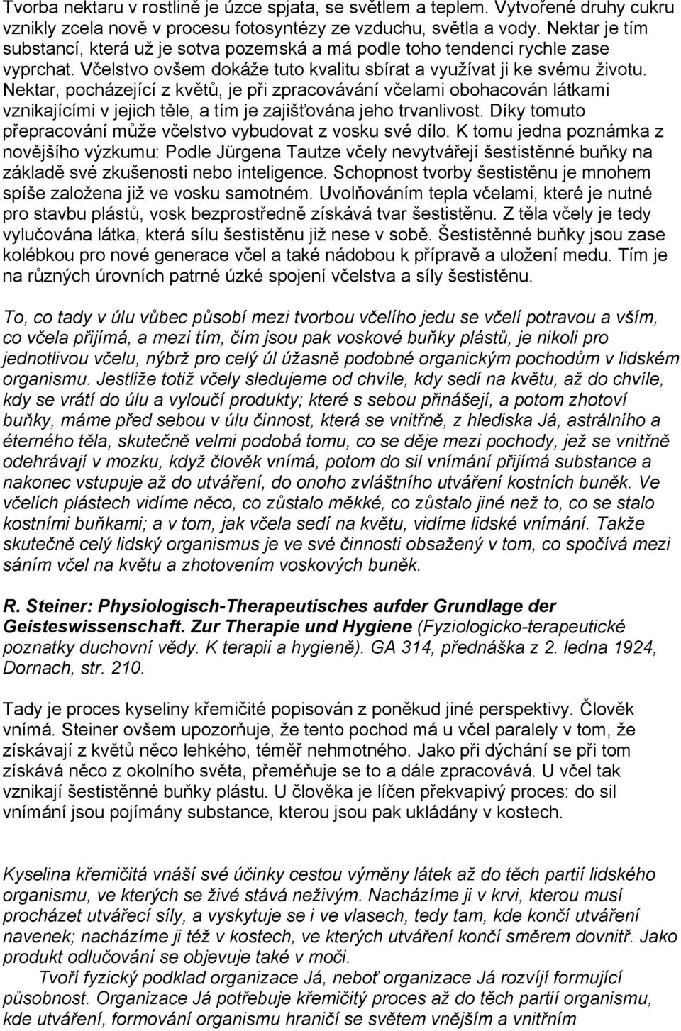 Nektar, pocházející z květů, je při zpracovávání včelami obohacován látkami vznikajícími v jejich těle, a tím je zajišťována jeho trvanlivost.