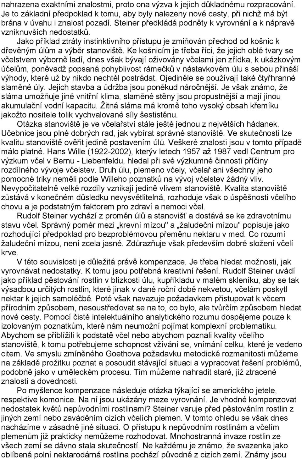 Ke košnicím je třeba říci, že jejich oblé tvary se včelstvem výborně ladí, dnes však bývají oživovány včelami jen zřídka, k ukázkovým účelům, poněvadž popsaná pohyblivost rámečků v nástavkovém úlu s