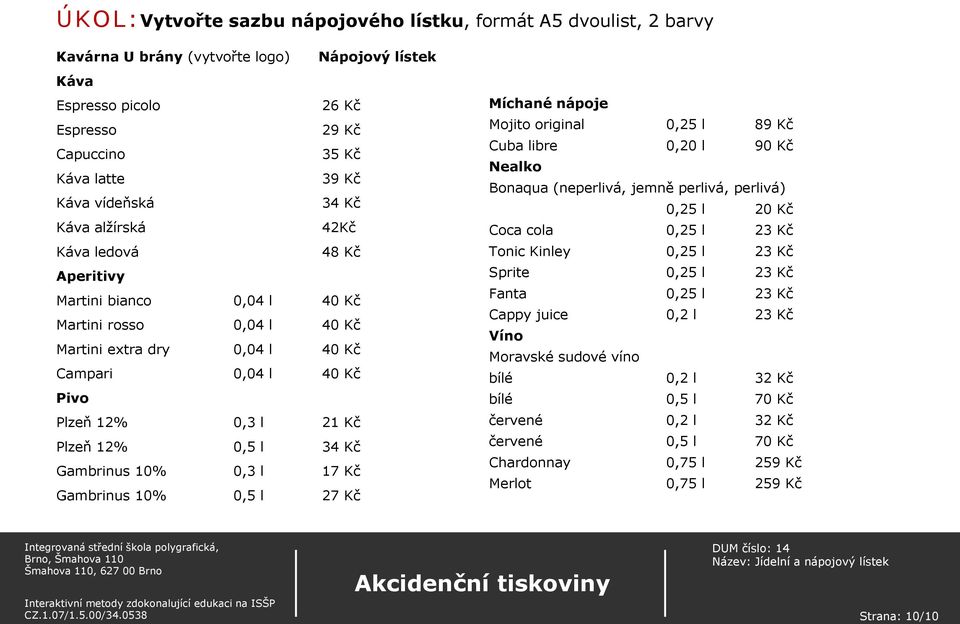 Plzeň 12% 0,5 l 34 Kč Gambrinus 10% 0,3 l 17 Kč Gambrinus 10% 0,5 l 27 Kč Míchané nápoje Mojito original 0,25 l 89 Kč Cuba libre 0,20 l 90 Kč Nealko Bonaqua (neperlivá, jemně perlivá, perlivá) 0,25 l