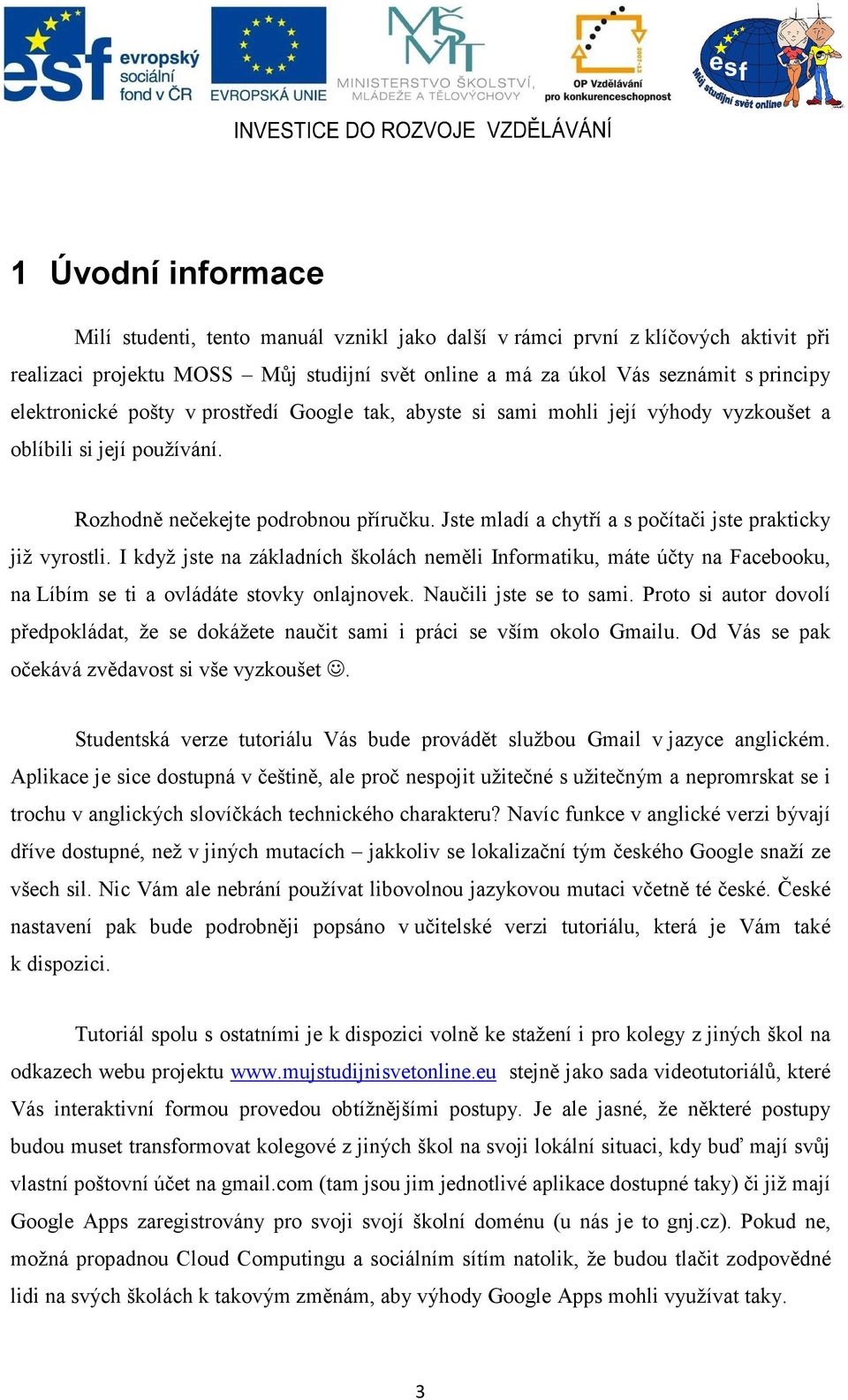 Jste mladí a chytří a s počítači jste prakticky již vyrostli. I když jste na základních školách neměli Informatiku, máte účty na Facebooku, na Líbím se ti a ovládáte stovky onlajnovek.