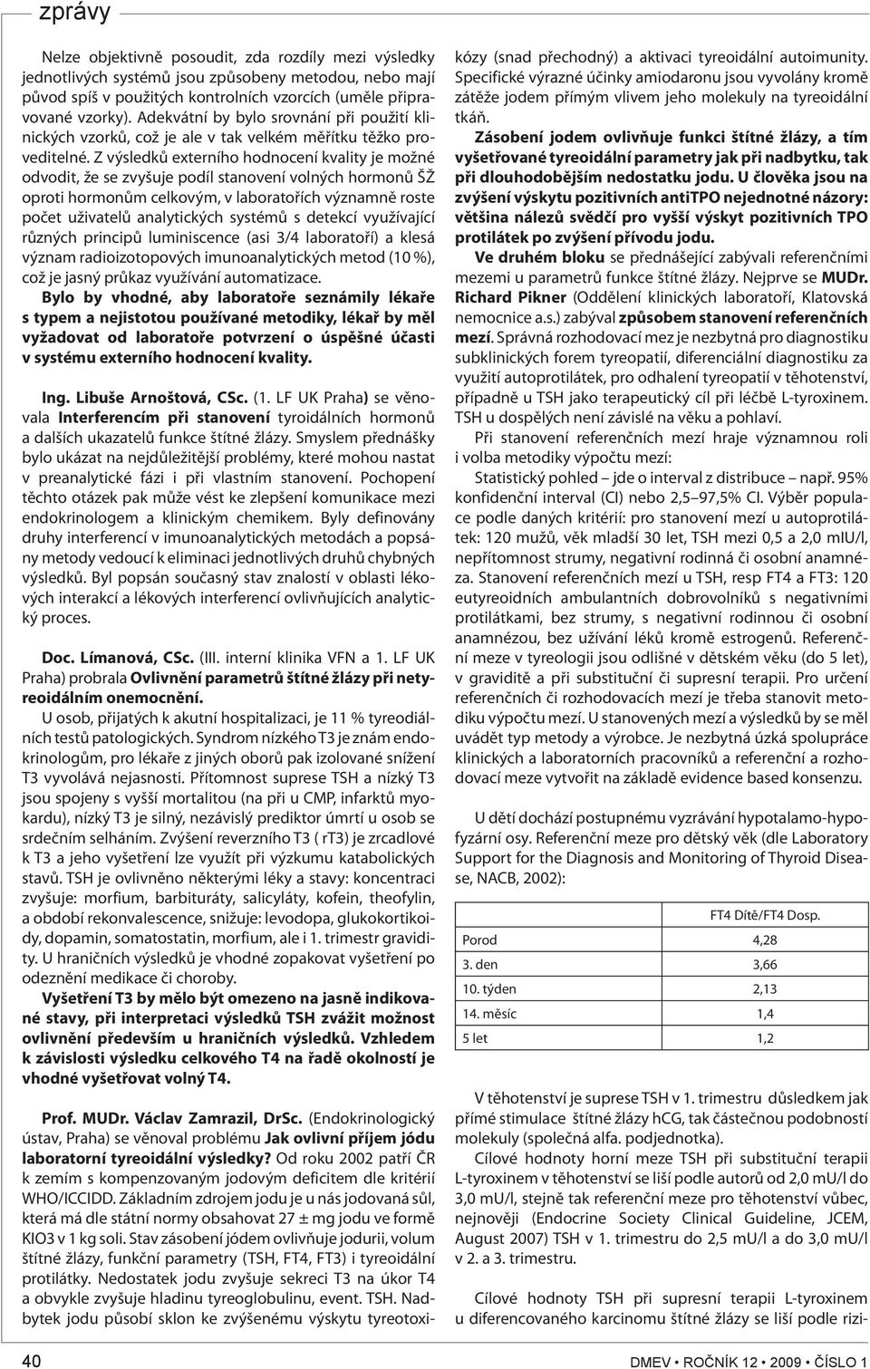 Z výsledků externího hodnocení kvality je možné odvodit, že se zvyšuje podíl stanovení volných hormonů ŠŽ oproti hormonům celkovým, v laboratořích významně roste počet uživatelů analytických systémů