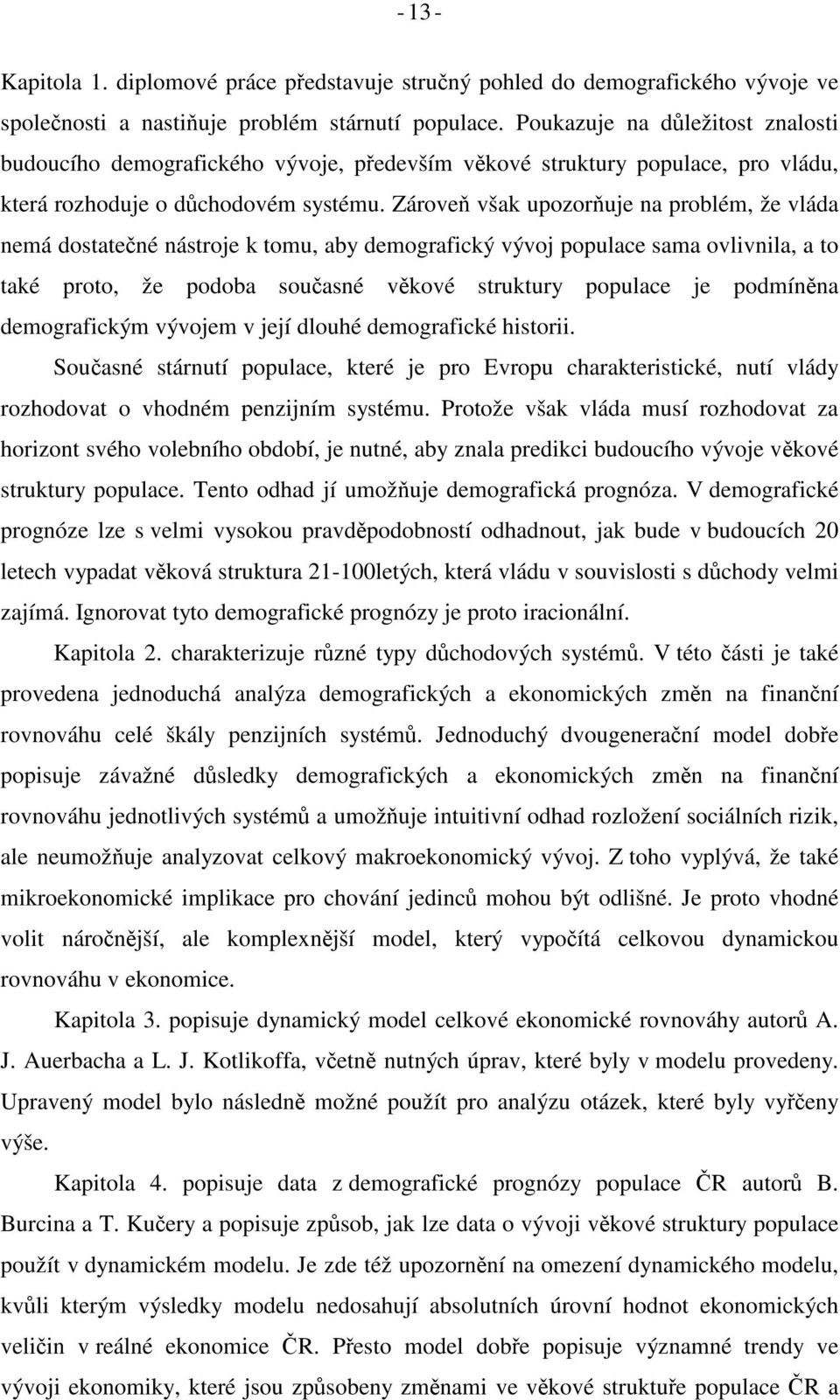 Zárove však upozoruje na problém, že vláda nemá dosaené násroje k omu, aby demografický vývoj populace sama ovlivnila, a o aké proo, že podoba souasné vkové srukury populace je podmínna demografickým