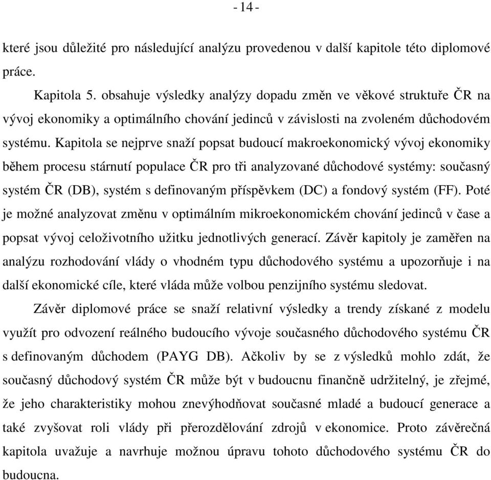 Kapiola se nejprve snaží popsa budoucí makroekonomický vývoj ekonomiky bhem procesu sárnuí populace R pro i analyzované dchodové sysémy: souasný sysém R (DB), sysém s definovaným píspvkem (DC) a