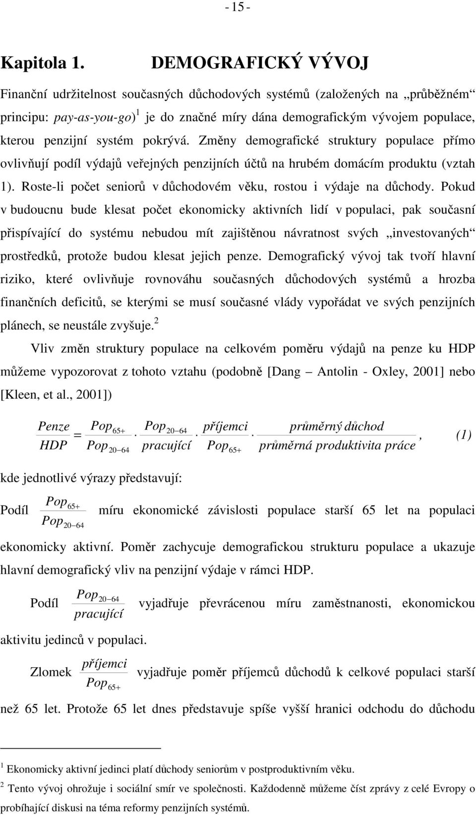 Zmny demografické srukury populace pímo ovlivují podíl výdaj veejných penzijních ú na hrubém domácím produku (vzah 1). Rose-li poe senior v dchodovém vku, rosou i výdaje na dchody.