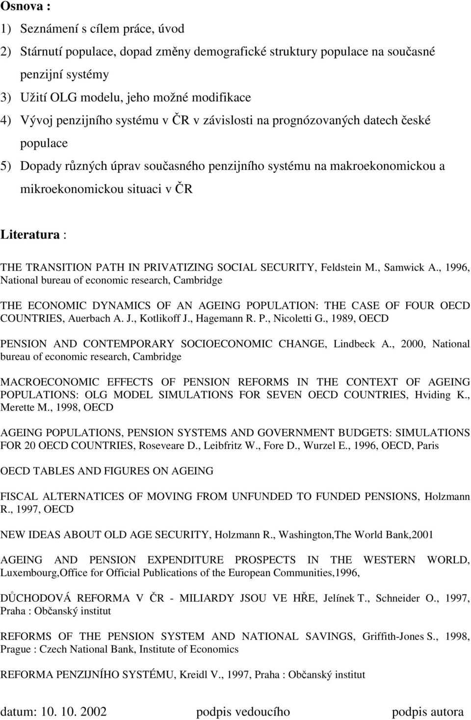 PRIVATIZING SOCIAL SECURITY, Feldsein M., Samwick A., 1996, Naional bureau of economic research, Cambridge THE ECONOMIC DYNAMICS OF AN AGEING POPULATION: THE CASE OF FOUR OECD COUNTRIES, Auerbach A.