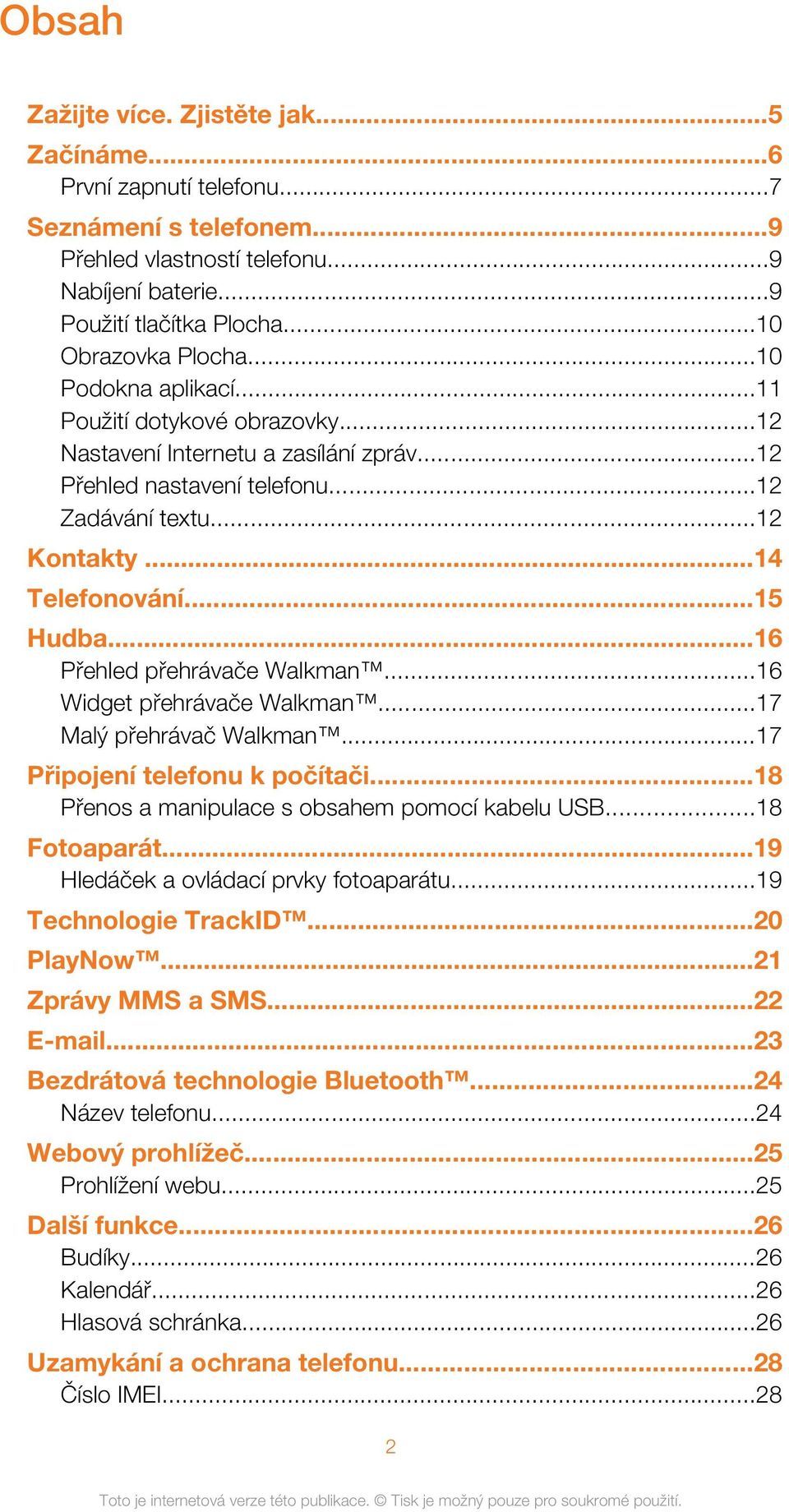 ..16 Přehled přehrávače Walkman...16 Widget přehrávače Walkman...17 Malý přehrávač Walkman...17 Připojení telefonu k počítači...18 Přenos a manipulace s obsahem pomocí kabelu USB...18 Fotoaparát.