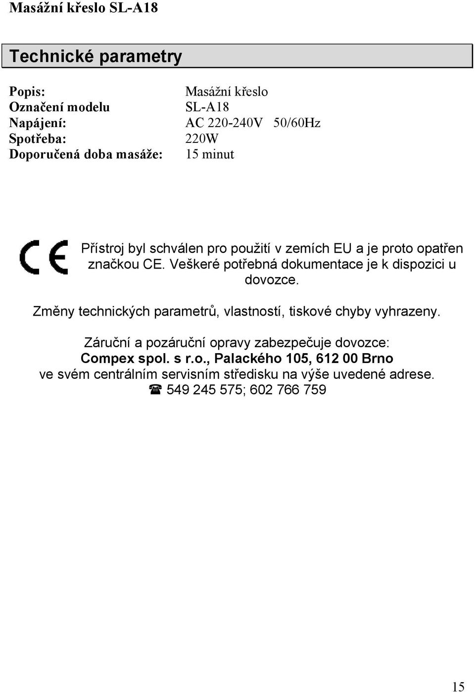 Veškeré potřebná dokumentace je k dispozici u dovozce. Změny technických parametrů, vlastností, tiskové chyby vyhrazeny.