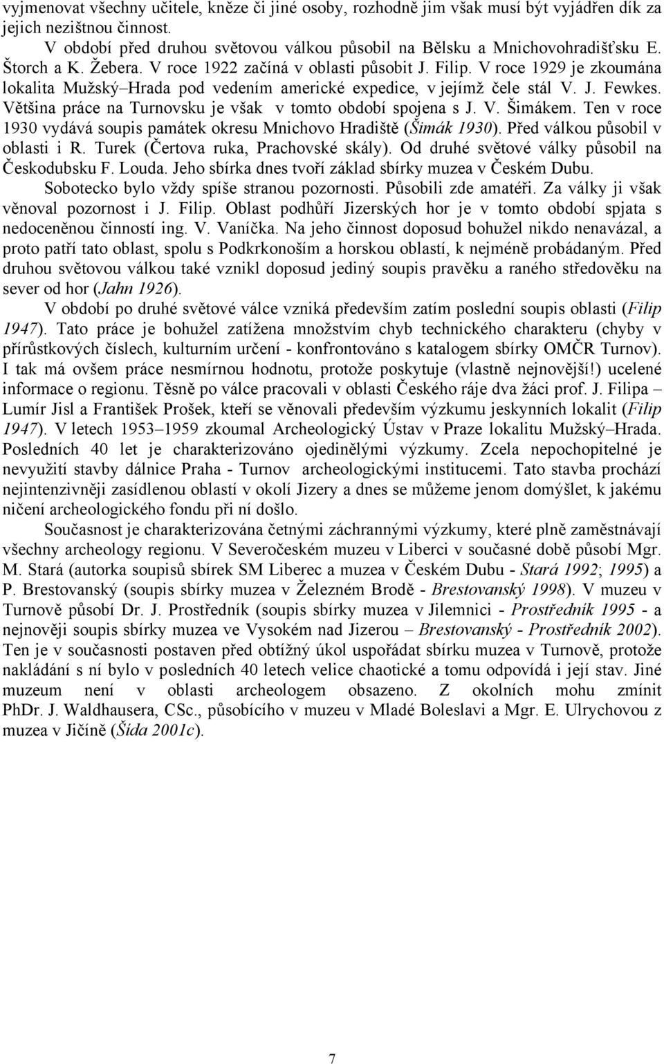 Většina práce na Turnovsku je však v tomto období spojena s J. V. Šimákem. Ten v roce 1930 vydává soupis památek okresu Mnichovo Hradiště (Šimák 1930). Před válkou působil v oblasti i R.