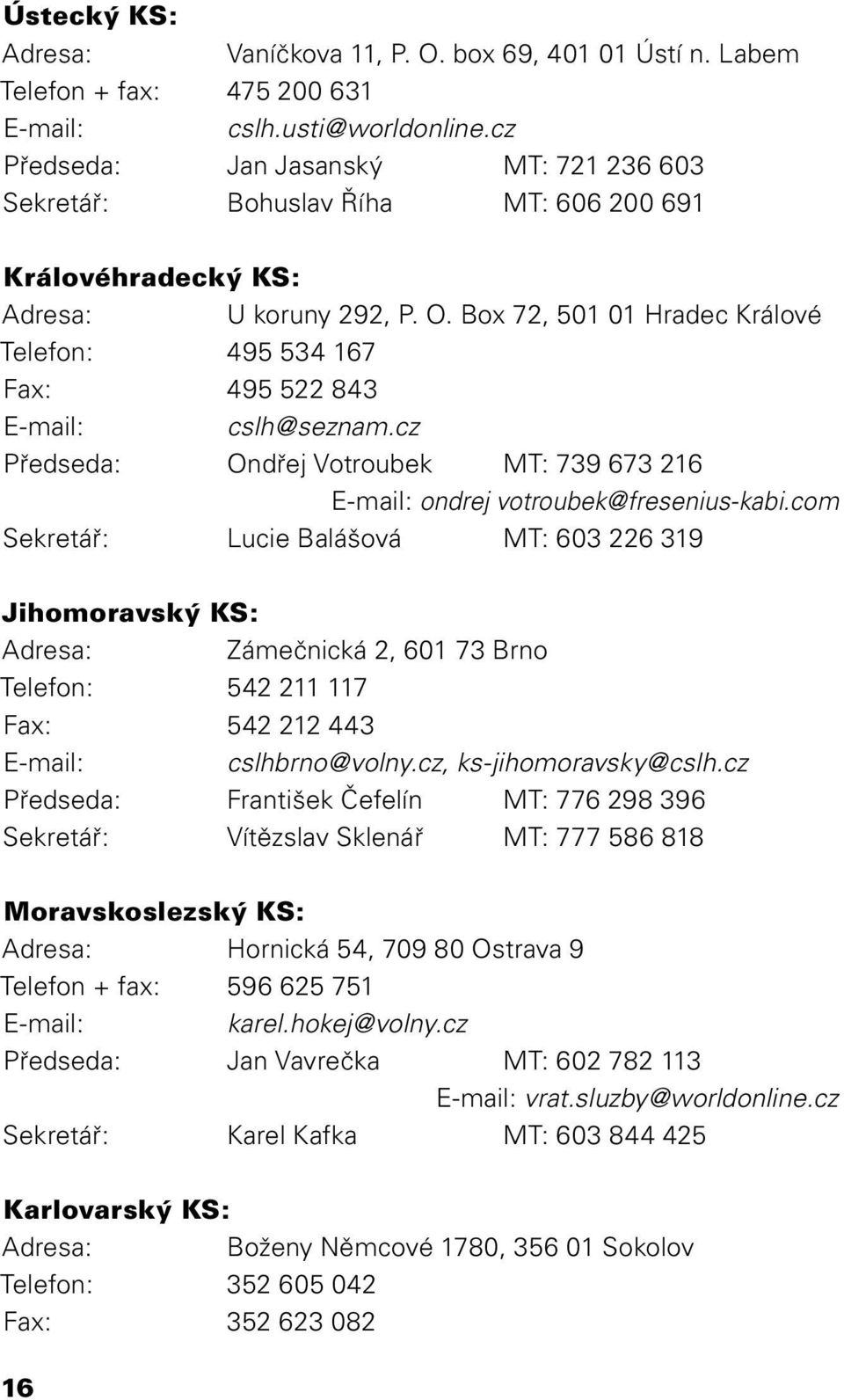 Box 72, 501 01 Hradec Králové Telefon: 495 534 167 Fax: 495 522 843 E-mail: cslh@seznam.cz Předseda: Ondřej Votroubek MT: 739 673 216 E-mail: ondrej votroubek@fresenius-kabi.