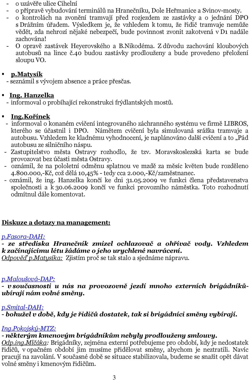 Výsledkem je, že vzhledem k tomu, že řidič tramvaje nemůže vědět, zda nehrozí nějaké nebezpečí, bude povinnost zvonit zakotvená v D1 nadále zachována! - O opravě zastávek Heyerovského a B.Nikodéma.