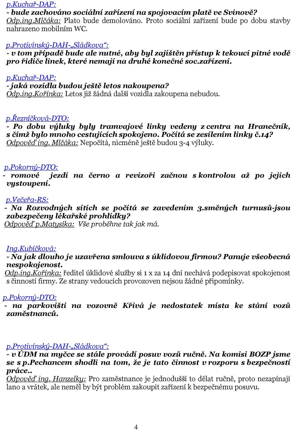 dobu stavby nahrazeno mobilním WC. p.protivínský-dah- Sládkova : - v tom případě bude ale nutné, aby byl zajištěn přístup k tekoucí pitné vodě pro řidiče linek, které nemají na druhé konečné soc.